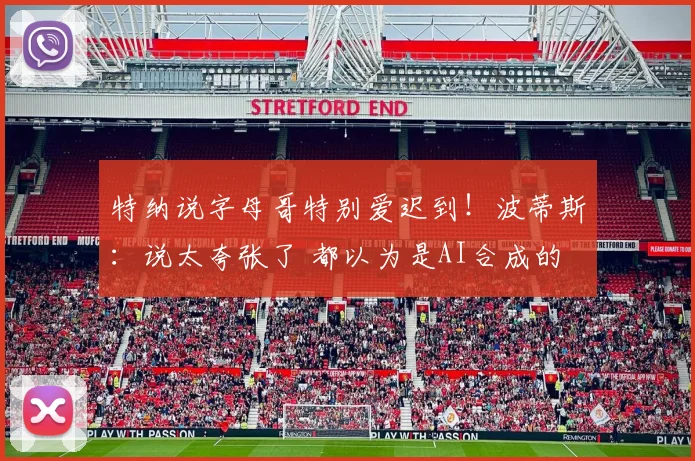 特纳说字母哥特别爱迟到！波蒂斯：说太夸张了 都以为是AI合成的